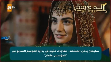 سليمان يدخل المشهد.. مفاجآت مثيرة في بداية الموسم السابع من “المؤسس عثمان”